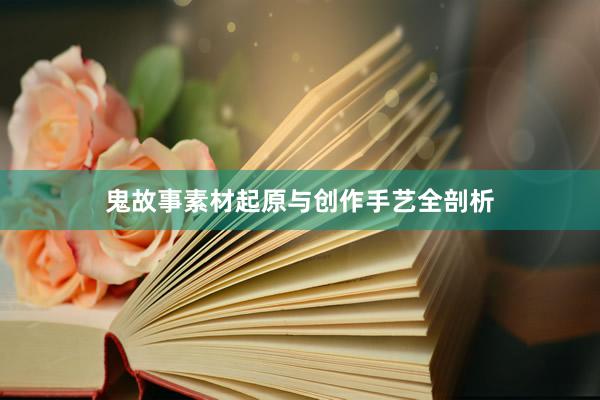 鬼故事素材起原与创作手艺全剖析